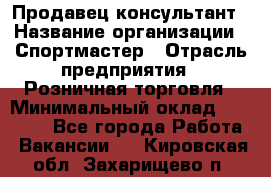 Продавец-консультант › Название организации ­ Спортмастер › Отрасль предприятия ­ Розничная торговля › Минимальный оклад ­ 28 650 - Все города Работа » Вакансии   . Кировская обл.,Захарищево п.